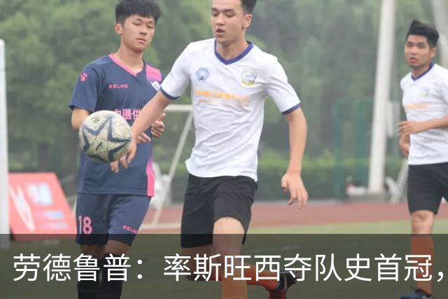 劳德鲁普：率斯旺西夺队史首冠，不知他们何时再赢一个