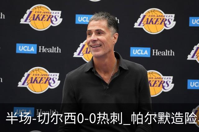 半场-切尔西0-0热刺 帕尔默造险马尔穆什失良机彭德斯神扑救主