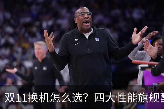 双11换机怎么选？四大性能旗舰配置详解 这款几乎无短板