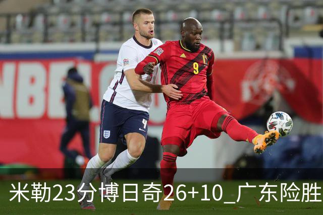 米勒23分博日奇26+10 广东险胜送宁波4连败
