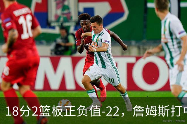 18分2篮板正负值-22，詹姆斯打中锋首秀输了