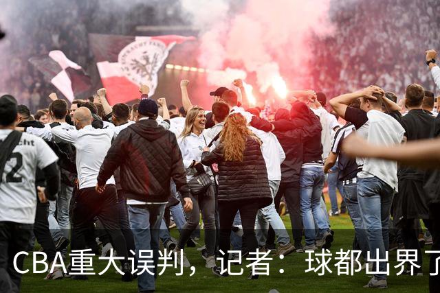 CBA重大误判，记者：球都出界了，怎么还可以继续呢？